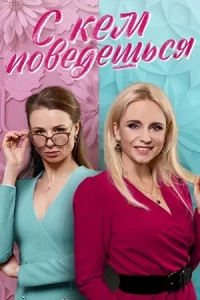 С кем поведешься сериал 2021